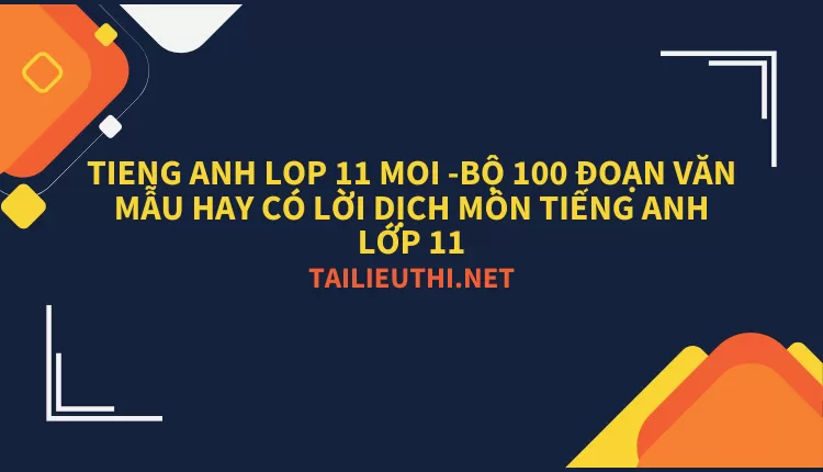 BỘ 100 ĐOẠN VĂN MẪU HAY CÓ LỜI DỊCH MÔN TIẾNG ANH LỚP 11