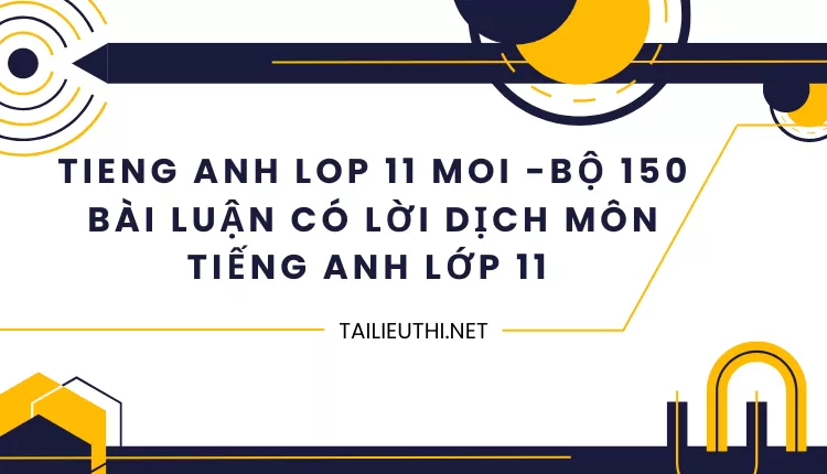 BỘ 150 BÀI LUẬN CÓ LỜI DỊCH MÔN TIẾNG ANH LỚP 11