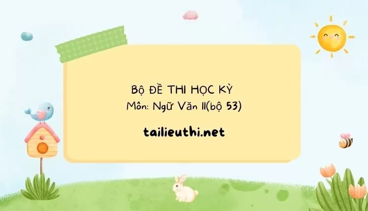 Bộ ĐỀ THI HỌC KỲ  Môn: Ngữ Văn 11(bộ 53) ( đa dạng và chi tiết )...