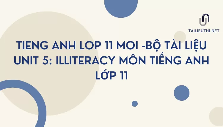 BỘ TÀI LIỆU UNIT 5: ILLITERACY MÔN TIẾNG ANH LỚP 11