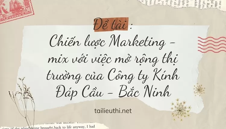 Chiến lược Marketing - mix với việc mở rộng thị trường của Công ty Kính Đáp Cầu - Bắc Ninh,...