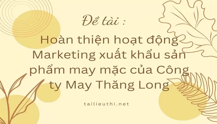 Hoàn thiện hoạt động Marketing xuất khẩu sản phẩm may mặc của Công ty May Thăng Long,...