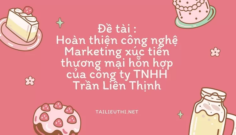 Hoàn thiện công nghệ Marketing xúc tiến thương mại hỗn hợp của công ty TNHH Trần Liên Thịnh,...