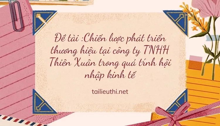 Chiến lược phát triển thương hiệu tại công ty TNHH Thiên Xuân trong quá tŕnh hội nhập kinh tế ,.