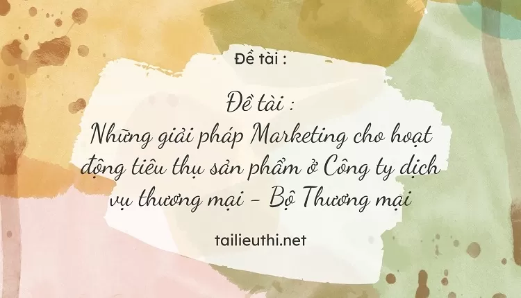 Marketing cho hoạt động tiêu thụ sản phẩm ở Công ty dịch vụ thương mại - Bộ Thương mại,...