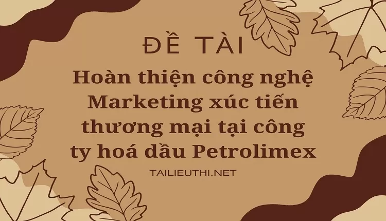 Hoàn thiện công nghệ Marketing xúc tiến thương mại tại công ty hoá dầu Petrolimex,....