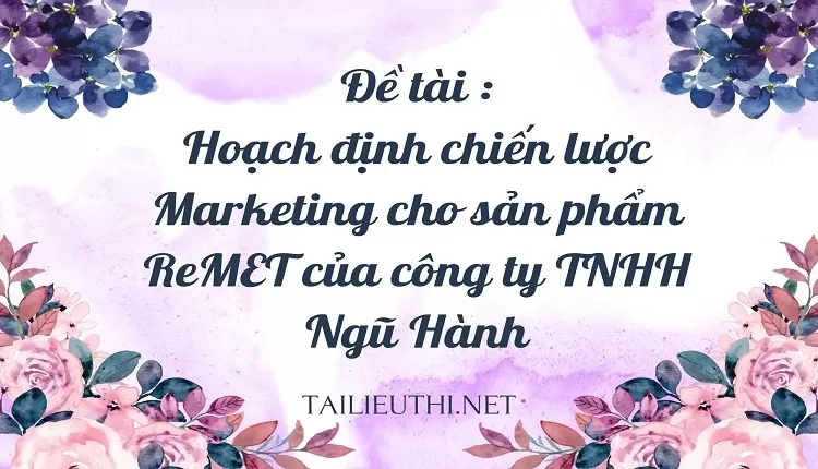 Hoạch định chiến lược Marketing cho sản phẩm ReMET của công ty TNHH Ngũ Hành,,...