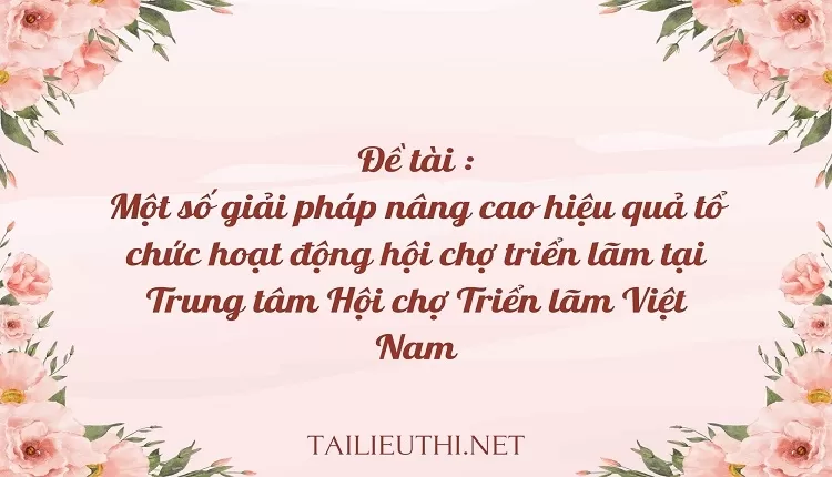 hiệu quả tổ chức hoạt động hội chợ triển lãm tại Trung tâm Hội chợ Triển lãm Việt Nam,...