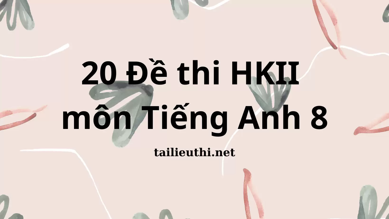 Bộ 20 Đề thi Học kì II  môn Tiếng Anh 8 (có đáp án)