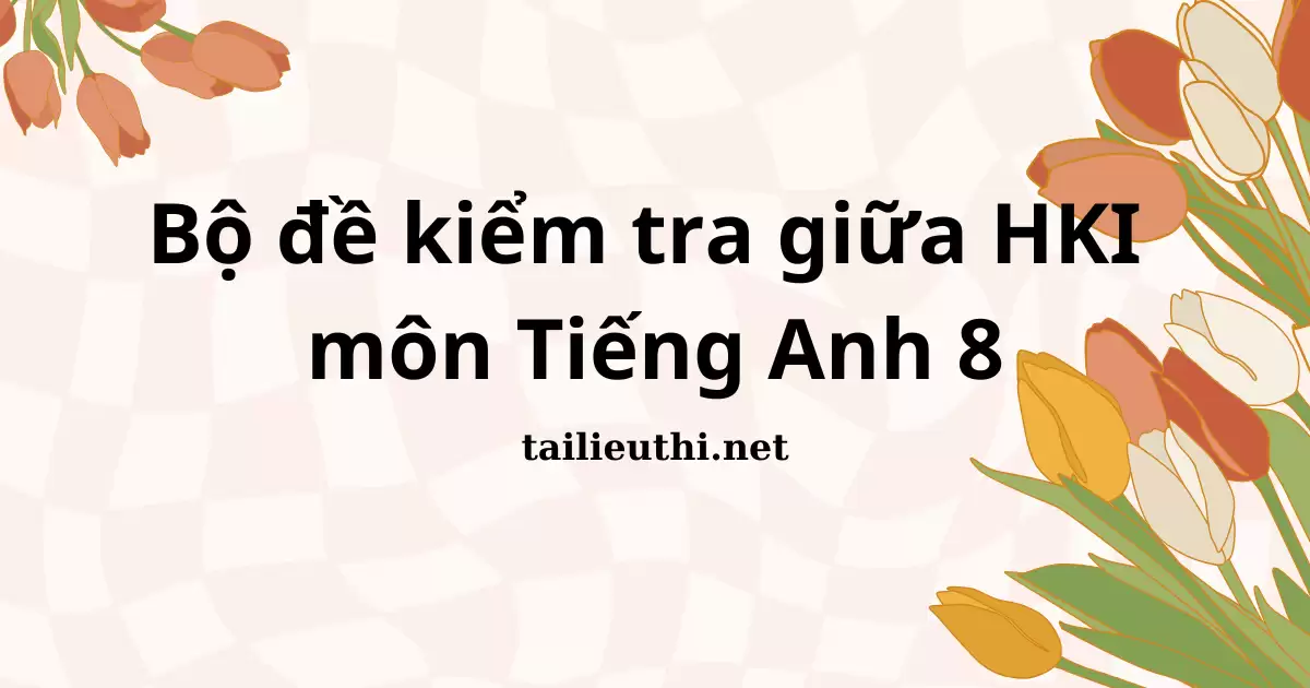 Bộ đề kiểm tra giữa HKI  môn Tiếng Anh 8 (có đáp án)