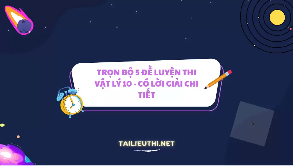 TRỌN BỘ 5 ĐỀ LUYỆN THI VẬT LÝ 10 - CÓ LỜI GIẢI CHI TIẾT