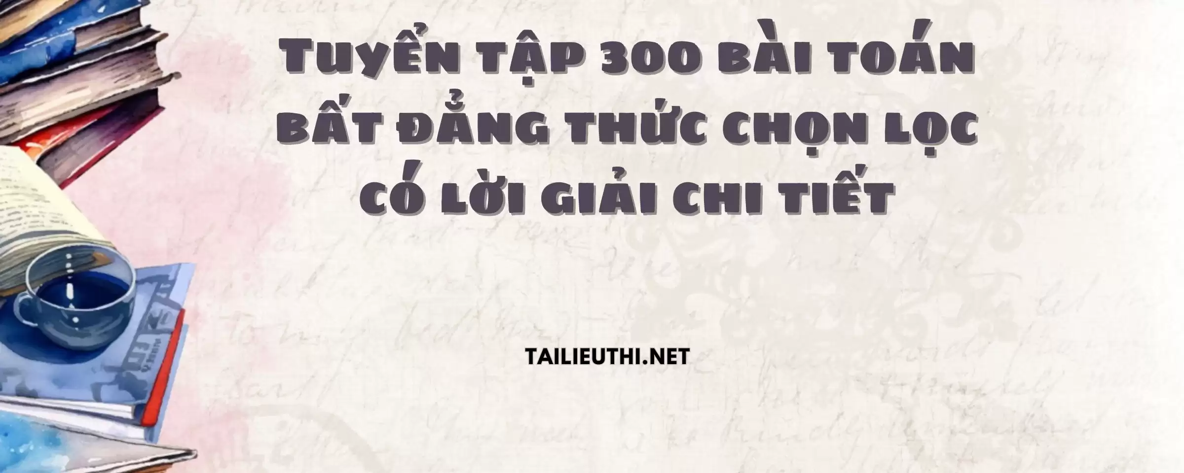 Tuyển tập 300 bài toán bất đẳng thức chọn lọc có lời giải chi tiết