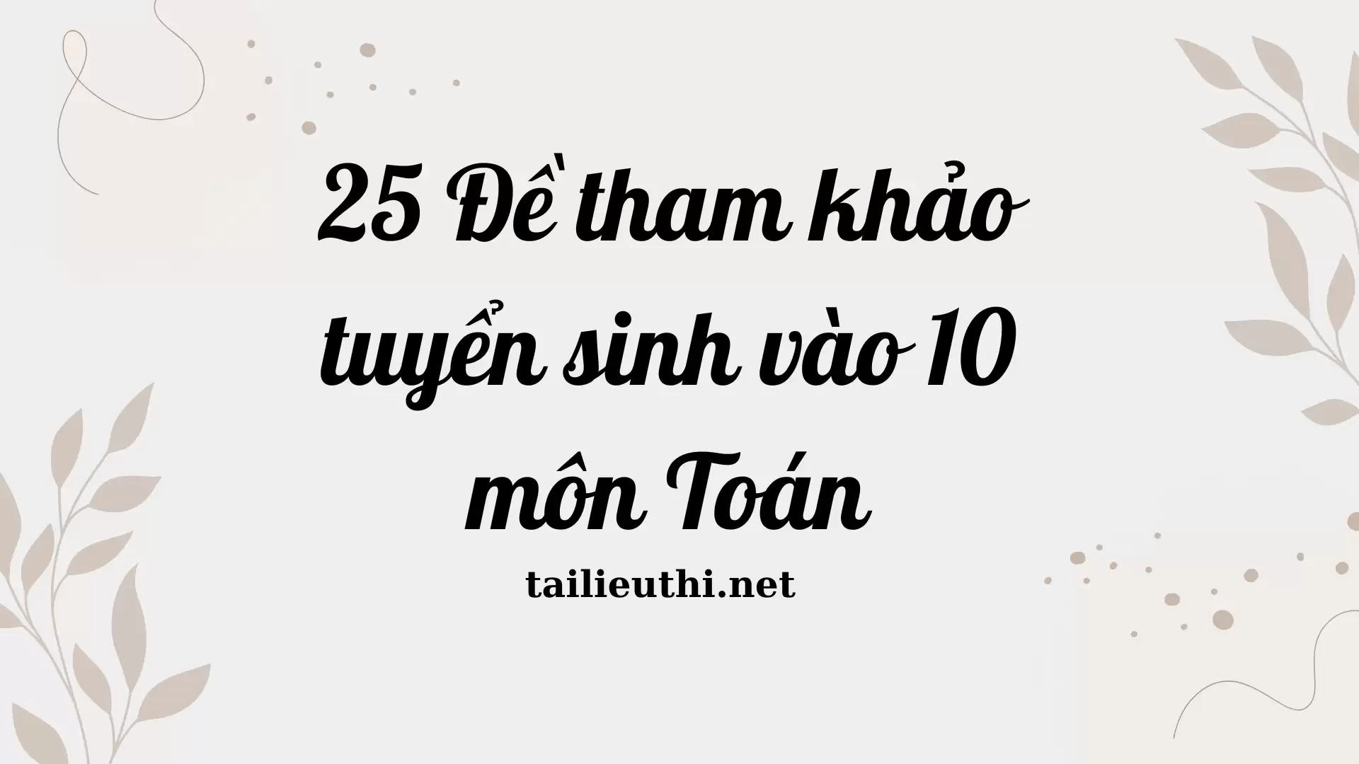 25 đề tham khảo tuyển sinh vào 10 môn Toán (có đáp án)