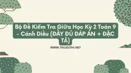 Bộ Đề Kiểm Tra Giữa Học Kỳ 2 Toán 9 - Cánh Diều (ĐẦY ĐỦ ĐÁP ÁN + ĐẶC TẢ)