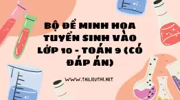 BỘ ĐỀ MINH HỌA TUYỂN SINH VÀO LỚP 10 - TOÁN 9 (CÓ ĐÁP ÁN)