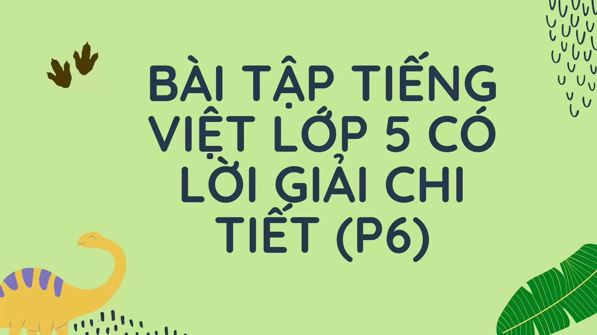 BÀI TẬP TIẾNG VIỆT LỚP 5 CÓ LỜI GIẢI CHI TIẾT (P6)