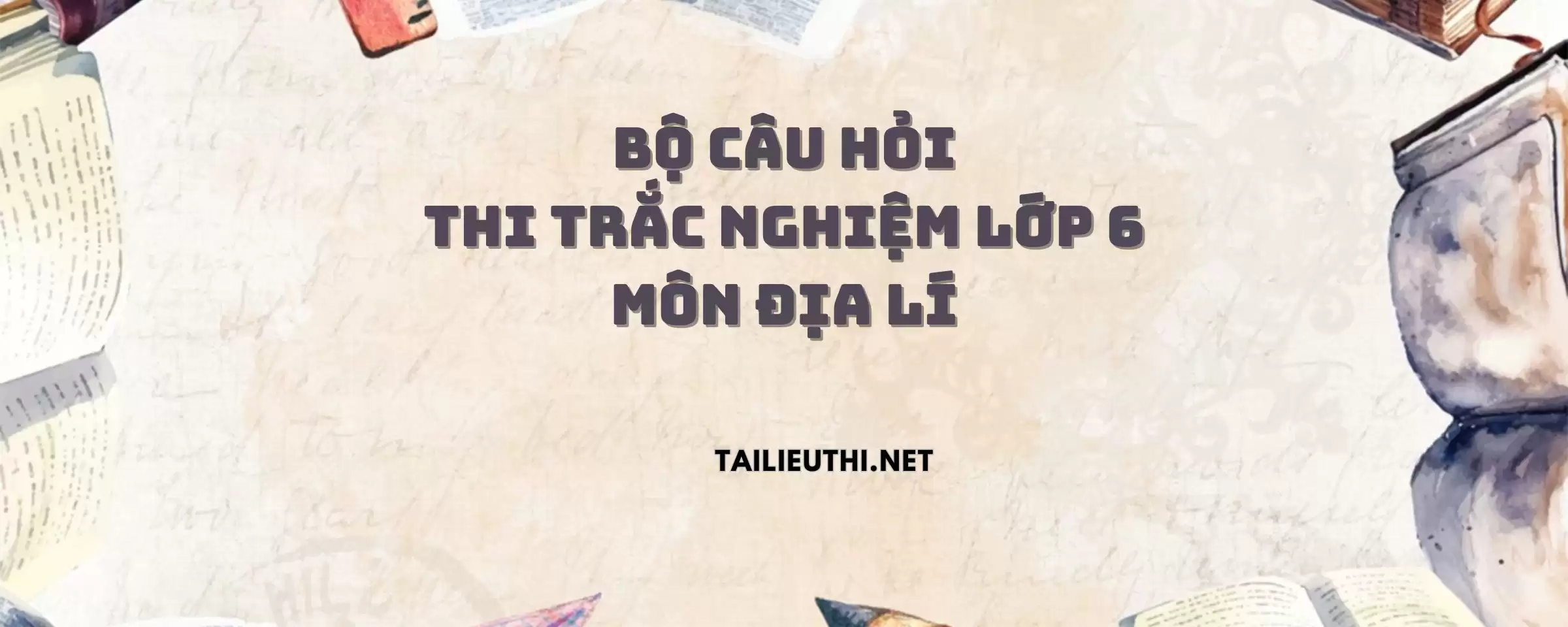 BỘ CÂU HỎI THI TRẮC NGHIỆM LỚP 6 Môn ĐỊA LÍ