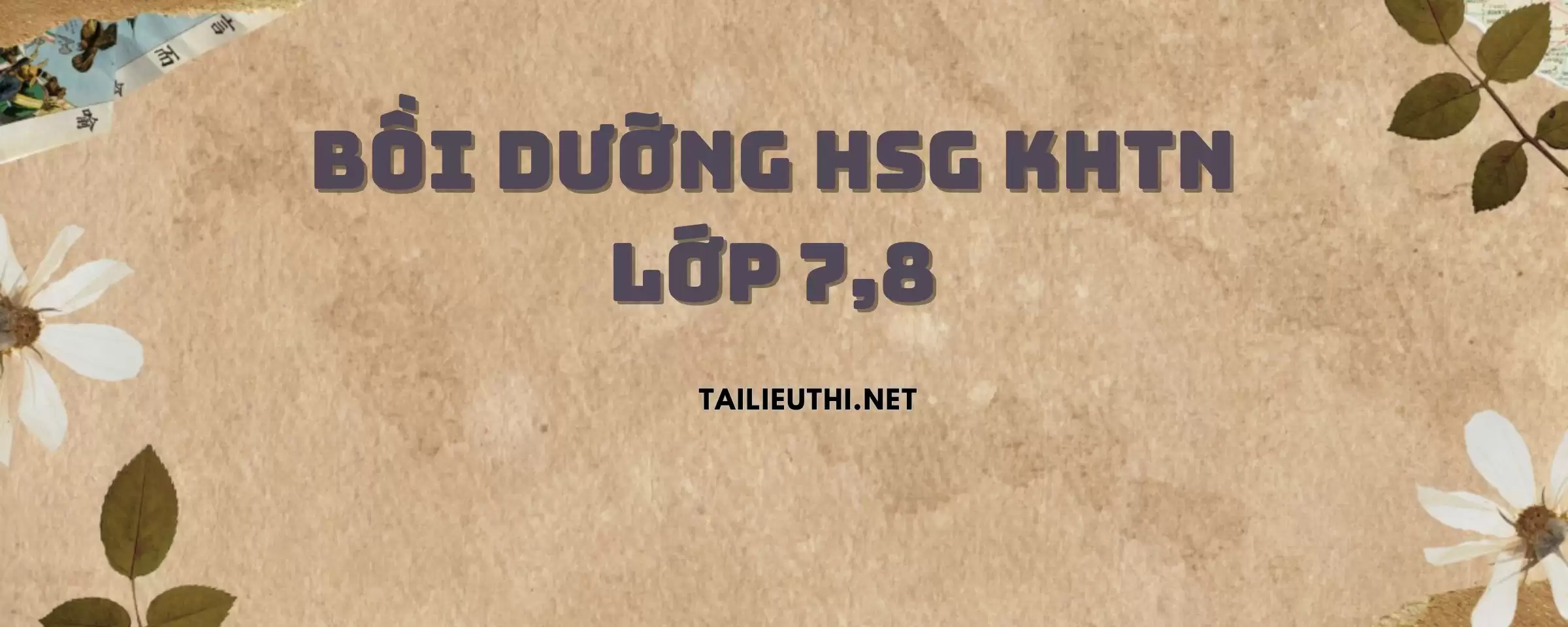 BỒI DƯỠNG HSG KHOA HỌC TỰ NHIÊN LỚP 7,8