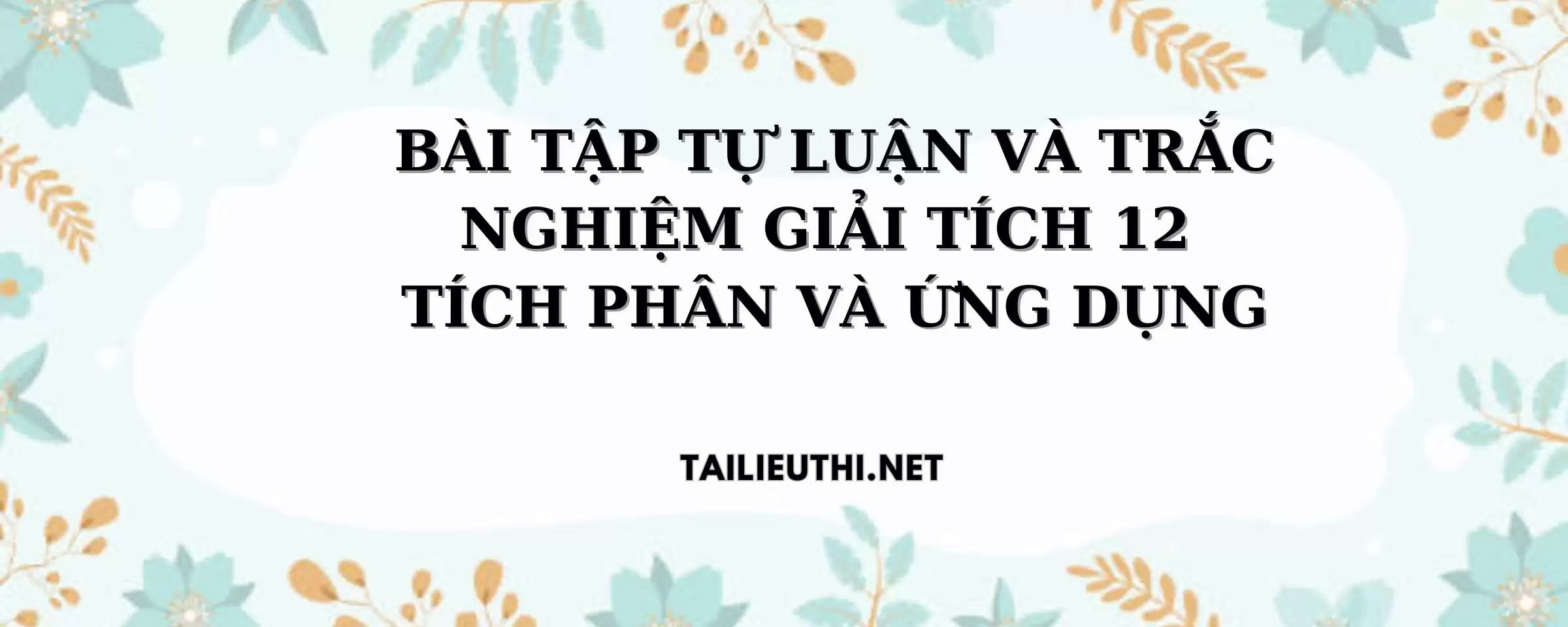 BÀI TẬP TỰ LUẬN VÀ TRẮC NGHIỆM GIẢI TÍCH 12  TÍCH PHÂN VÀ ỨNG DỤNG