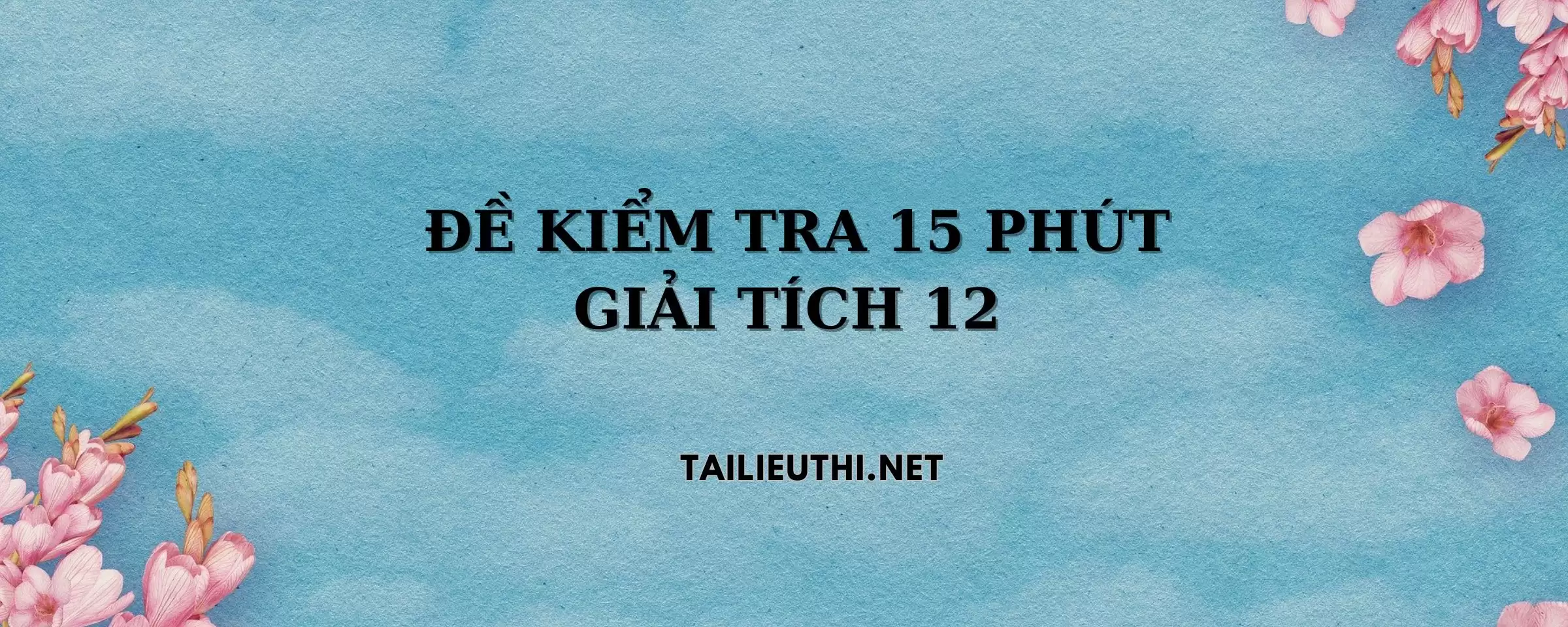 ĐỀ KIỂM TRA 15 PHÚT GIẢI TÍCH 12