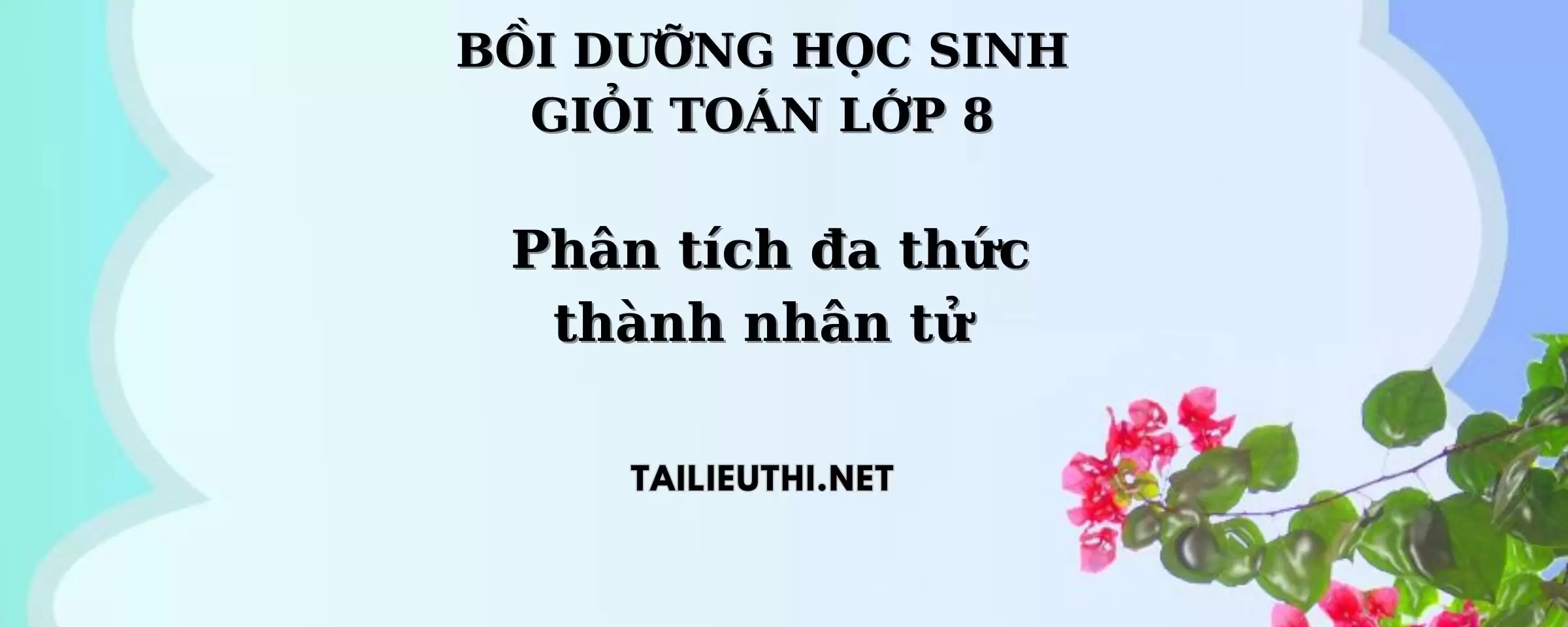 BỒI DƯỠNG HỌC SINH GIỎI Toán 8 Chuyên đề : PHÂN TÍCH ĐA THỨC THÀNH NHÂN TỬ