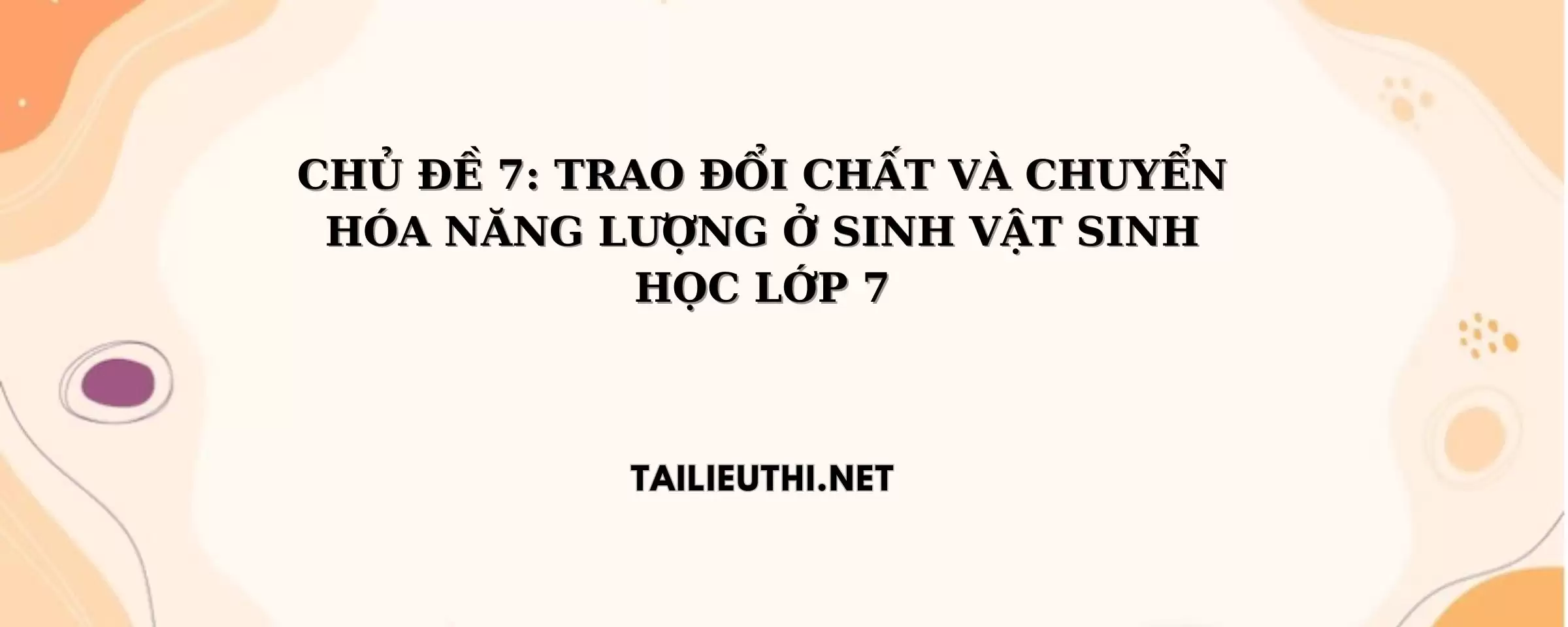 SINH LỚP 7 CHỦ ĐỀ 7: TRAO ĐỔI CHẤT VÀ CHUYỂN HÓA NĂNG LƯỢNG Ở SINH VẬT