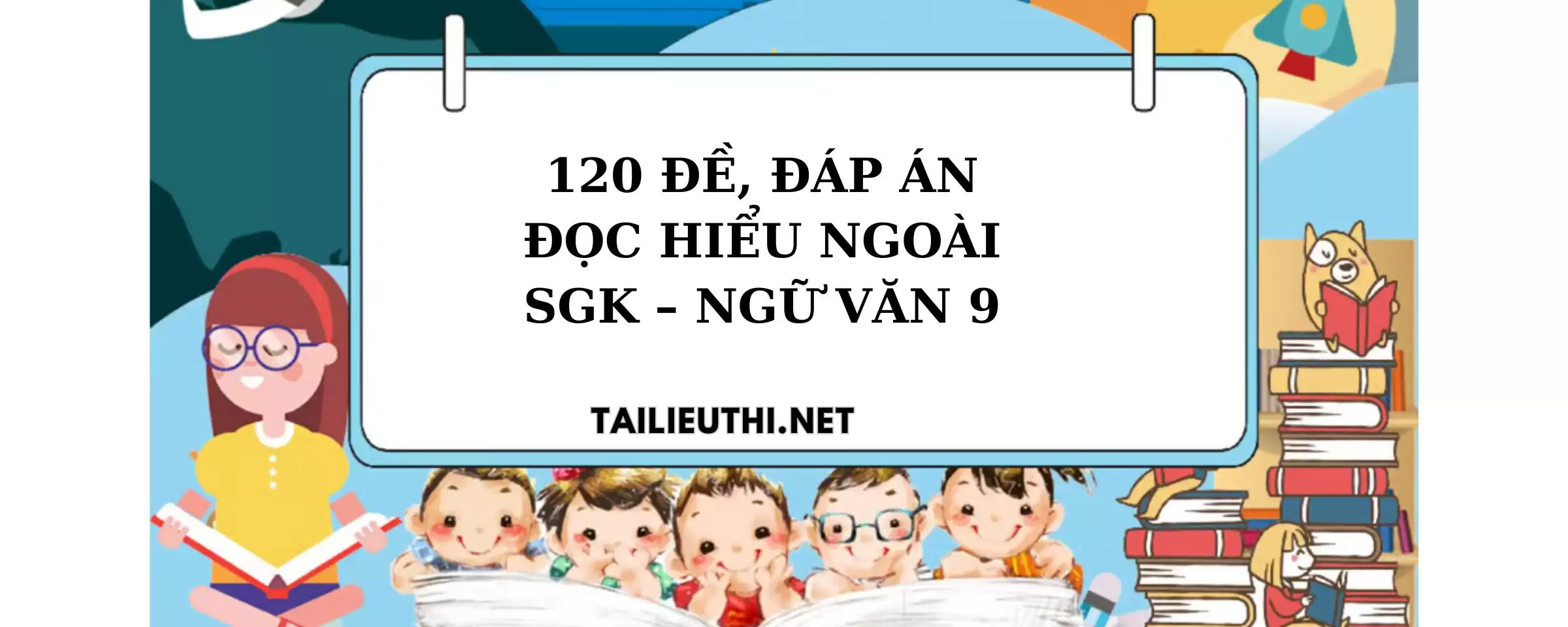 120 bộ đề đọc hiểu ngữ văn lớp 9 ngoài sgk mới