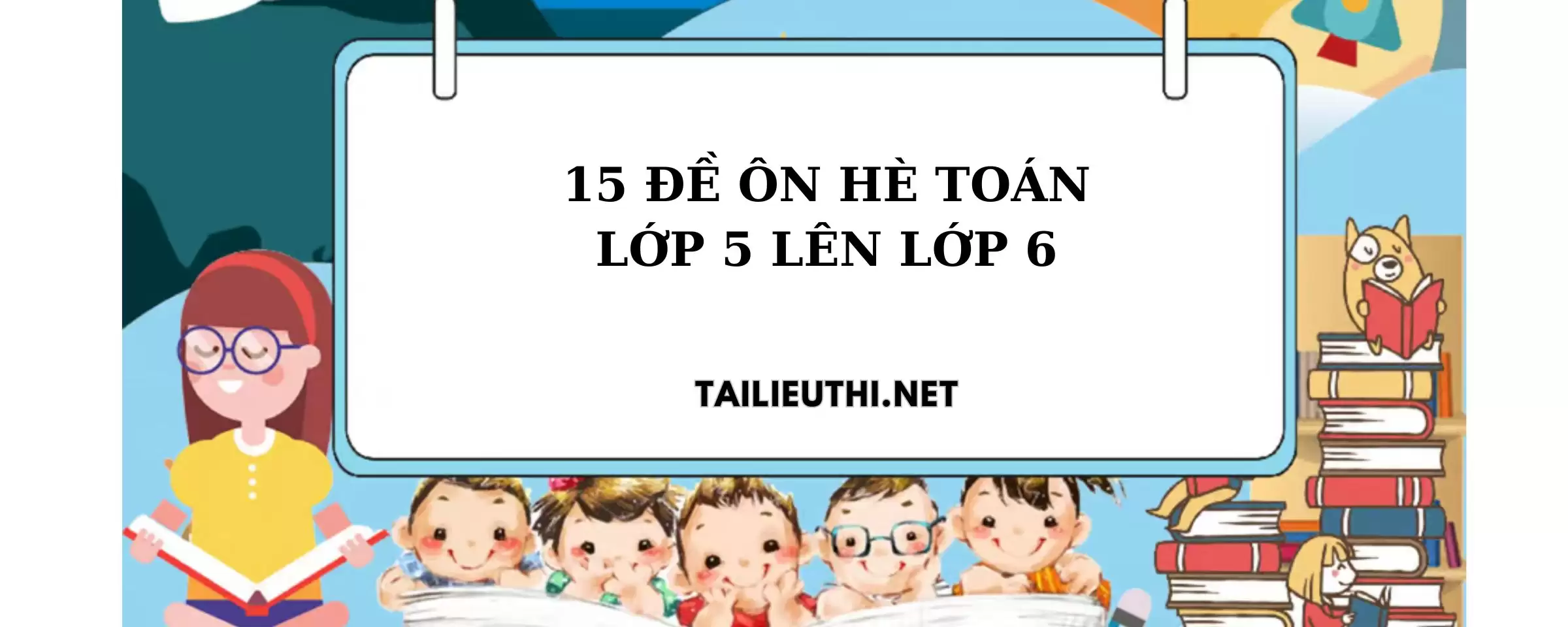 15 đề ôn hè toán lớp 5 lên lớp 6