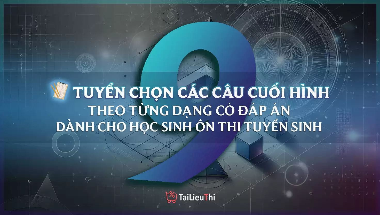 Tuyển Chọn Các Câu Cuối Hình Học 9 Tuyển Sinh Vào 10 Theo Từng Dạng Có Đáp Án