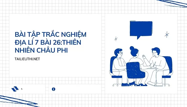 BÀI TẬP TRẮC NGHIỆM ĐỊA LÍ 7 BÀI 26:THIÊN NHIÊN CHÂU PHI