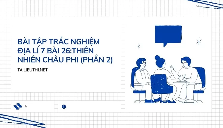 BÀI TẬP TRẮC NGHIỆM ĐỊA LÍ 7 BÀI 27: THIÊN NHIÊN CHÂU PHI (PHẦN 2)