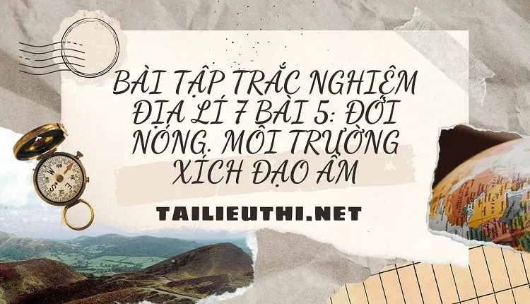 BÀI TẬP TRẮC NGHIỆM ĐỊA LÍ 7 BÀI 5: ĐỚI NÓNG. MÔI TRƯỜNG XÍCH ĐẠO ẨM