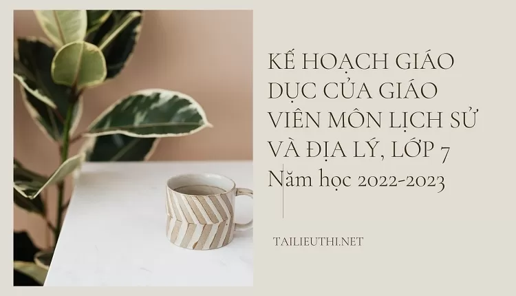 KẾ HOẠCH GIÁO DỤC CỦA GIÁO VIÊN MÔN LỊCH SỬ VÀ ĐỊA LÝ, LỚP 7 Năm học 2022-2023