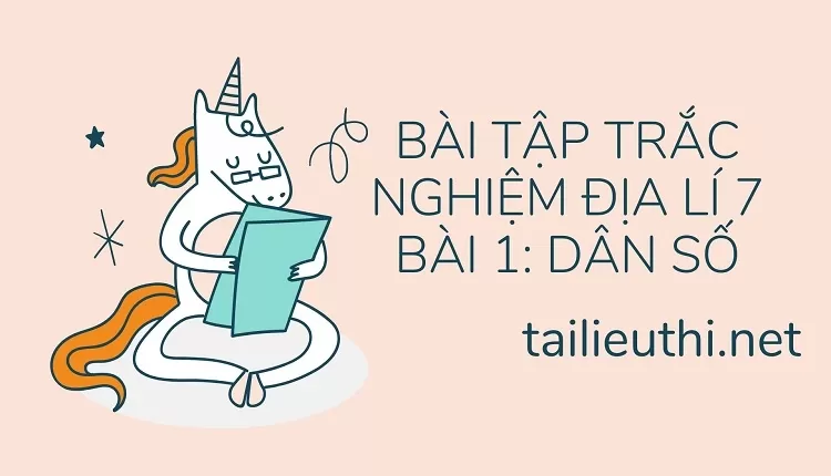 BÀI TẬP TRẮC NGHIỆM ĐỊA LÍ 7 BÀI 1: DÂN SỐ