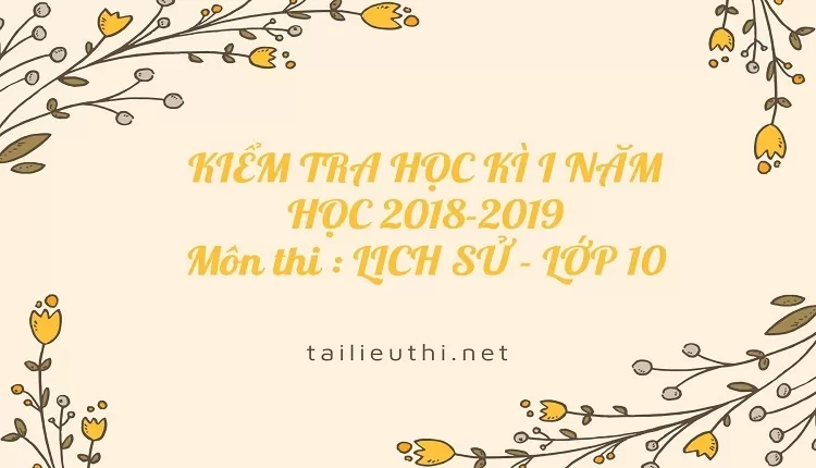 KIỂM TRA HỌC KÌ I  NĂM HỌC 2018-2019 Môn thi : LỊCH SỬ - LỚP 10