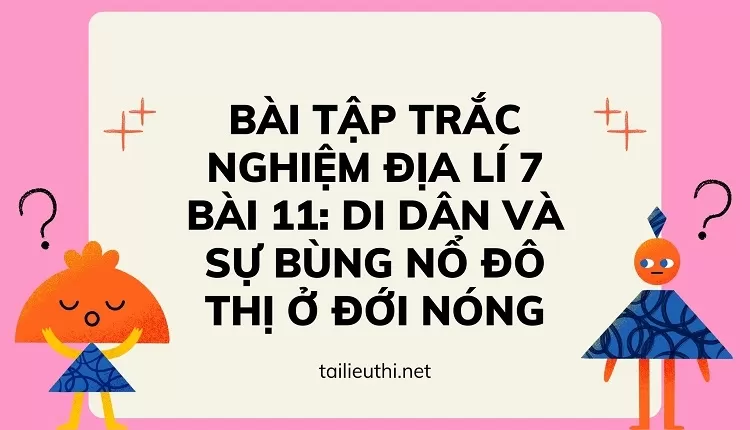 BÀI TẬP TRẮC NGHIỆM ĐỊA LÍ 7 BÀI 11: DI DÂN VÀ SỰ BÙNG NỔ ĐÔ THỊ Ở ĐỚI NÓNG