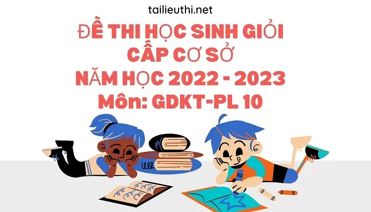 ĐỀ THI HỌC SINH GIỎI CẤP CƠ SỞ NĂM HỌC 2022 - 2023 Môn: GDKT-PL 10