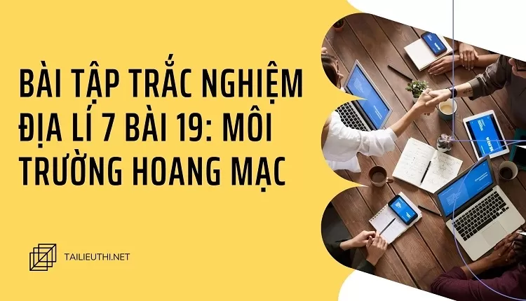 BÀI TẬP TRẮC NGHIỆM ĐỊA LÍ 7 BÀI 19: MÔI TRƯỜNG HOANG MẠC