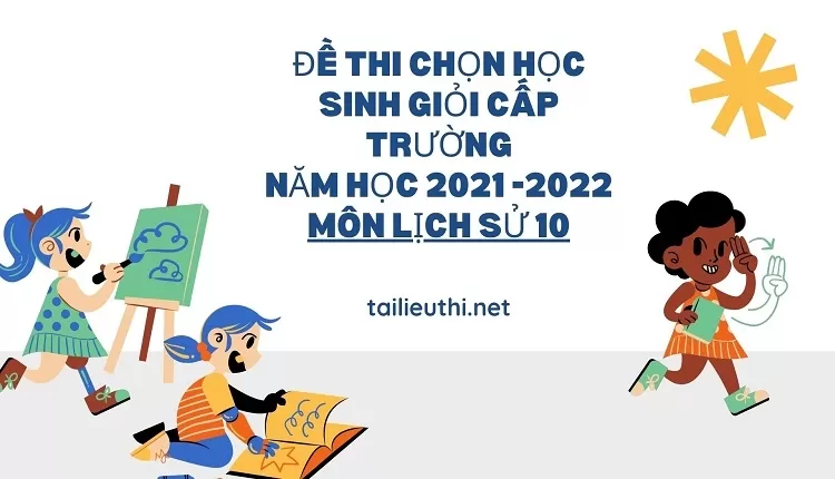 ĐỀ THI CHỌN HỌC SINH GIỎI CẤP TRƯỜNG NĂM HỌC 2021 -2022 MÔN LỊCH SỬ 10