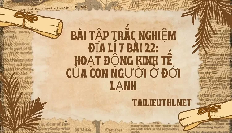 BÀI TẬP TRẮC NGHIỆM ĐỊA LÍ 7 BÀI 22: HOẠT ĐỘNG KINH TẾ CỦA CON NGƯỜI Ở ĐỚI LẠNH