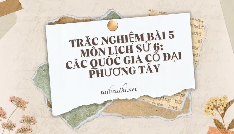 TRẮC NGHIỆM BÀI 5 MÔN LỊCH SỬ 6:  CÁC QUỐC GIA CỔ ĐẠI PHƯƠNG TÂY