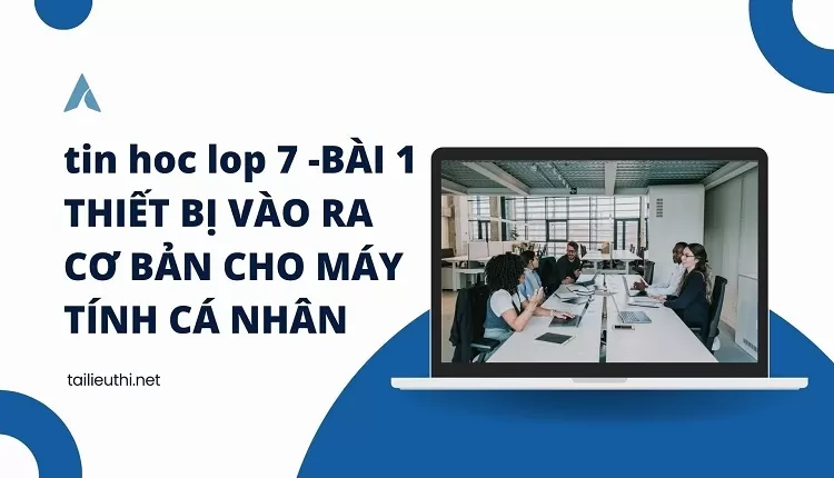 tin hoc lop 7 -BÀI 1 THIẾT BỊ VÀO RA CƠ BẢN CHO MÁY TÍNH CÁ NHÂN