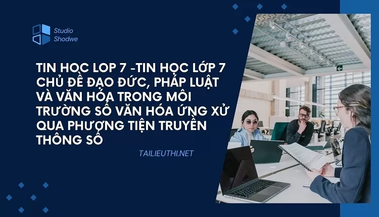 TIN HỌC LỚP 7 CHỦ ĐỀ ĐẠO ĐỨC,PHÁP LUẬT VÀ VĂN HÓA