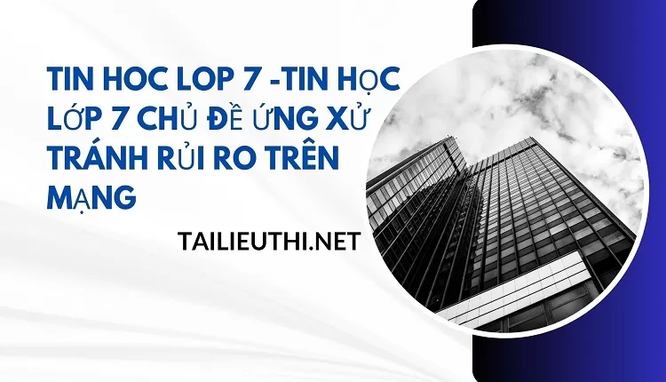 tin hoc lop 7 -TIN HỌC LỚP 7 CHỦ ĐỀ ỨNG XỬ TRÁNH RỦI RO TRÊN MẠNG