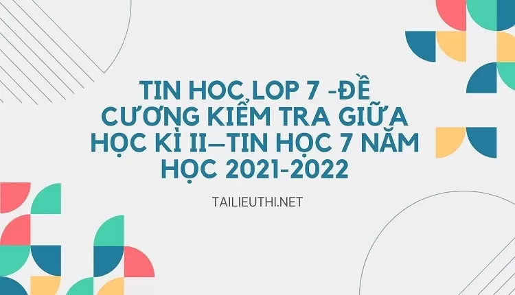 tin hoc lop 7 -ĐỀ CƯƠNG KIỂM TRA GIỮA HỌC KÌ II–TIN HỌC 7 NĂM HỌC 2021-2022