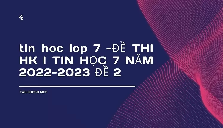 tin hoc lop 7 -ĐỀ THI HK I TIN HỌC 7 NĂM 2022-2023 ĐỀ 2