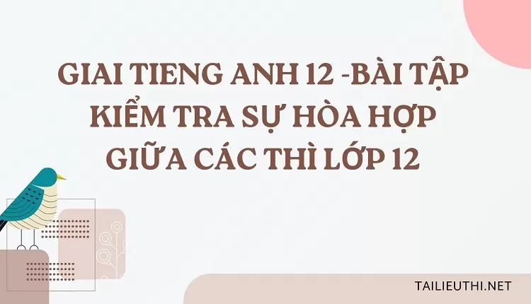 BÀI TẬP KIỂM TRA SỰ HÒA HỢP GIỮA CÁC THÌ LỚP 12