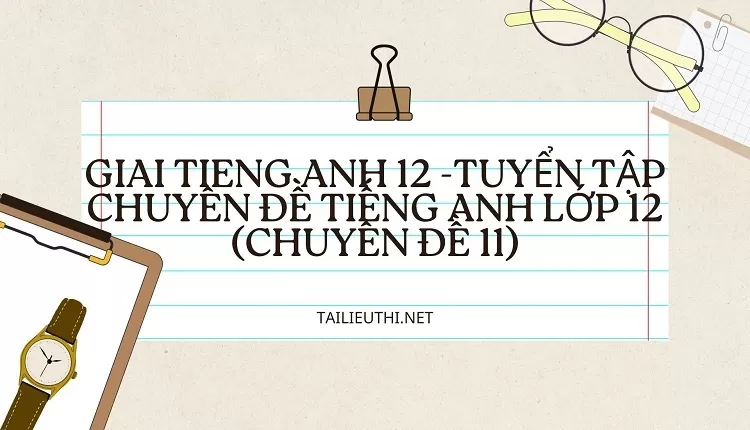 TUYỂN TẬP CHUYÊN ĐỀ TIẾNG ANH LỚP 12 (CHUYÊN ĐỀ 11)