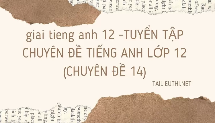 TUYỂN TẬP CHUYÊN ĐỀ TIẾNG ANH LỚP 12 (CHUYÊN ĐỀ 14)