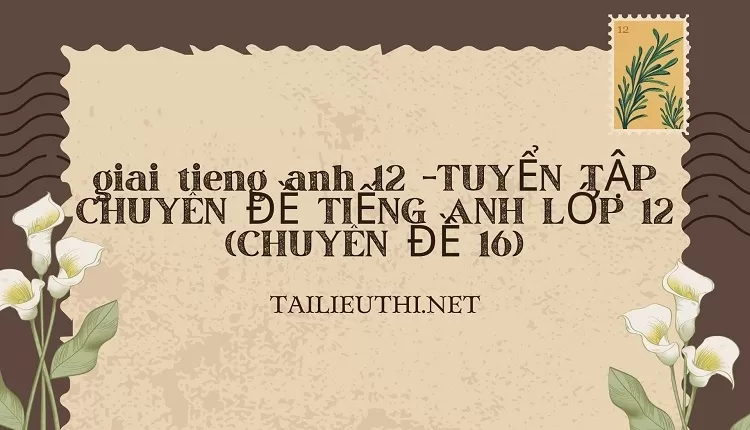 TUYỂN TẬP CHUYÊN ĐỀ TIẾNG ANH LỚP 12 (CHUYÊN ĐỀ 16)